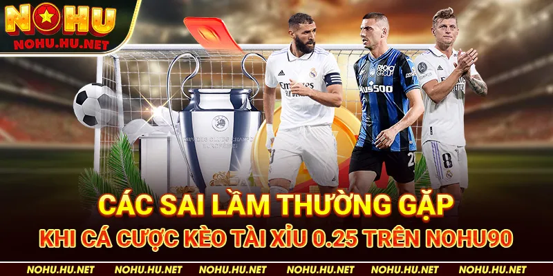 Các Sai Lầm Thường Gặp Khi Cá Cược Kèo Tài Xỉu 0.25 trên Nohu90