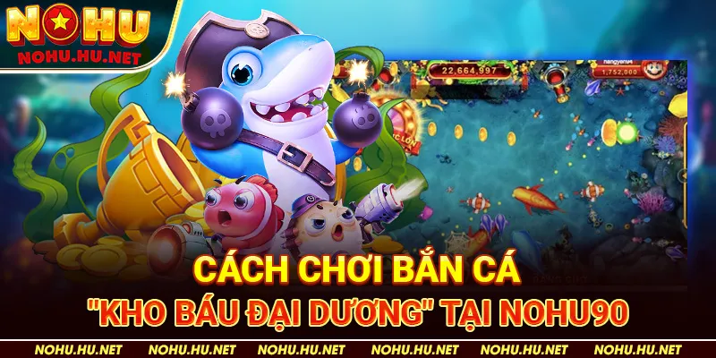 Cách Chơi Bắn Cá "Kho Báu Đại Dương" tại Nohu90