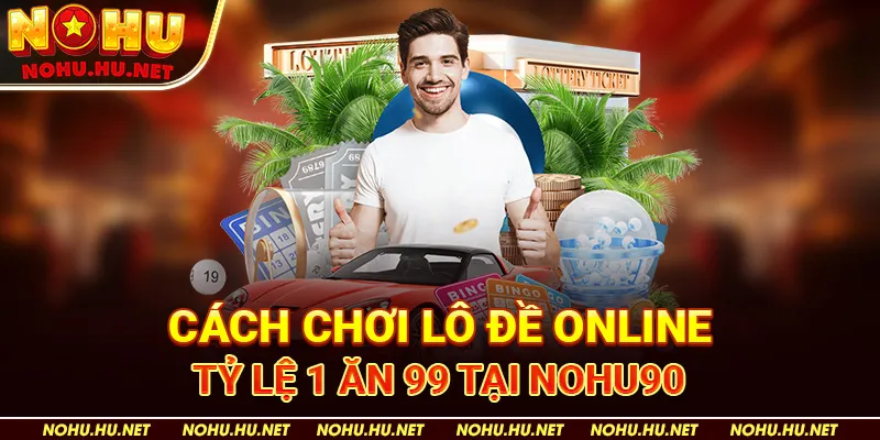 Cách chơi lô đề online tỷ lệ 1 ăn 99 tại Nohu90
