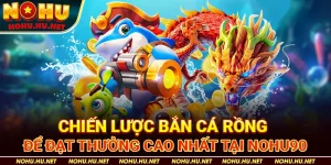 Chiến-Lược-Bắn-Cá-Rồng-Để-Đạt-Thưởng-Cao-Nhất-Tại-Nohu90