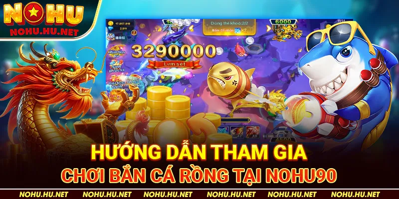 Hướng Dẫn Tham Gia Chơi Bắn Cá Rồng Tại Nohu90