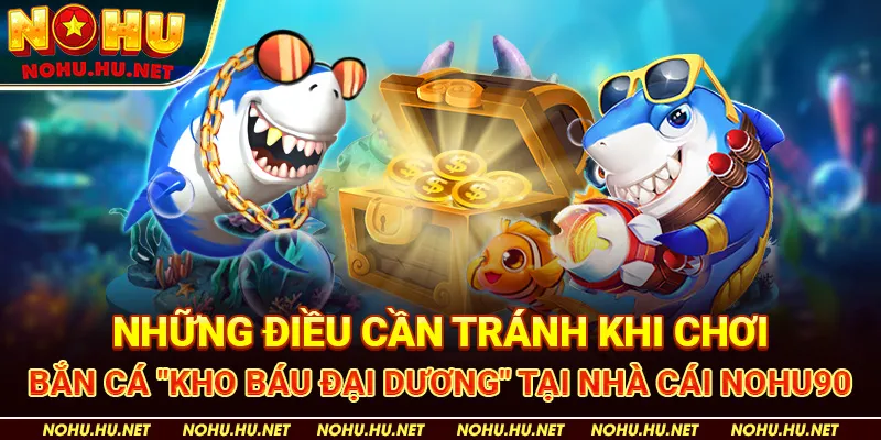 Những Điều Cần Tránh Khi Chơi Bắn Cá "Kho Báu Đại Dương" tại nhà cái Nohu90