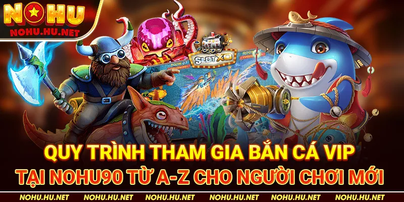 Quy Trình Tham Gia Bắn Cá VIP Tại Nohu90 Từ A-Z Cho Người Chơi Mới