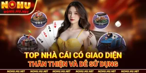 Top Nhà Cái Có Giao Diện Thân Thiện Và Dễ Sử Dụng
