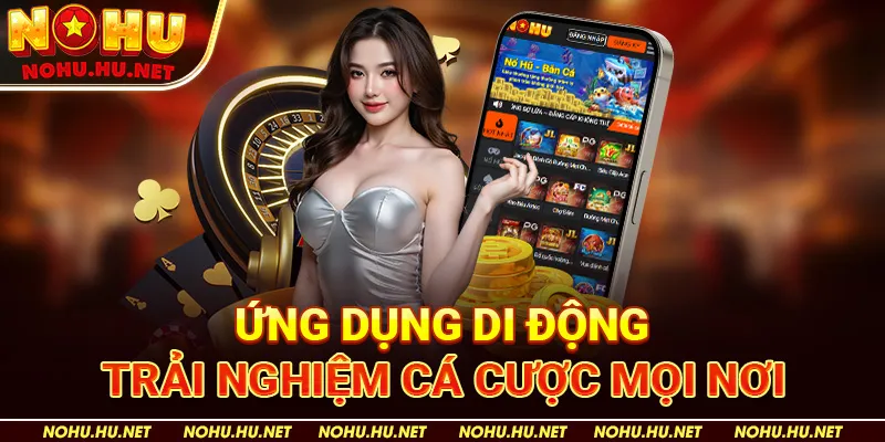Ứng Dụng Di Động – Trải Nghiệm Cá Cược Mọi Nơi